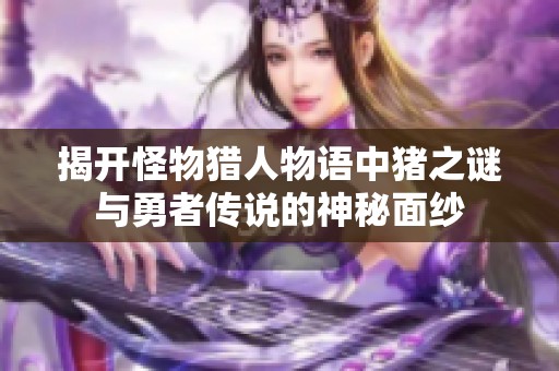揭开怪物猎人物语中猪之谜与勇者传说的神秘面纱