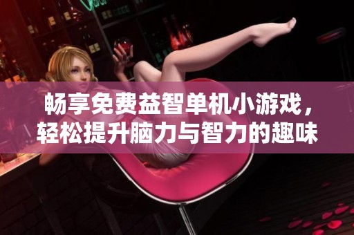 畅享免费益智单机小游戏，轻松提升脑力与智力的趣味体验
