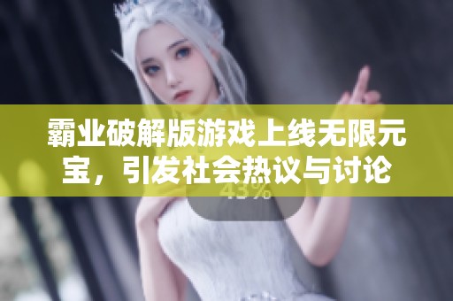 霸业破解版游戏上线无限元宝，引发社会热议与讨论