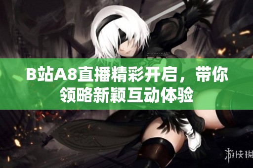 B站A8直播精彩开启，带你领略新颖互动体验