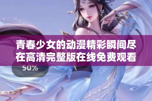 青春少女的动漫精彩瞬间尽在高清完整版在线免费观看
