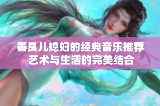 善良儿媳妇的经典音乐推荐 艺术与生活的完美结合