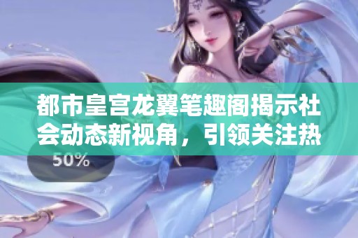 都市皇宫龙翼笔趣阁揭示社会动态新视角，引领关注热点新闻