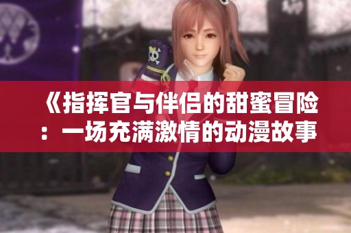 《指挥官与伴侣的甜蜜冒险：一场充满激情的动漫故事》