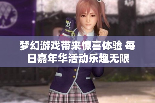 梦幻游戏带来惊喜体验 每日嘉年华活动乐趣无限