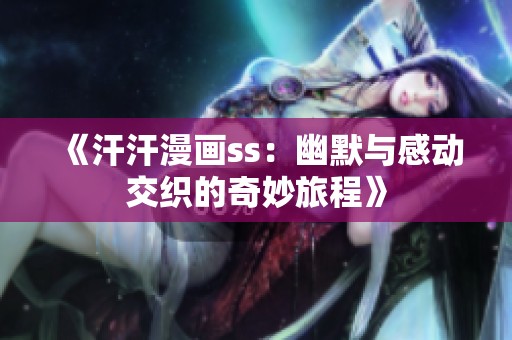 《汗汗漫画ss：幽默与感动交织的奇妙旅程》