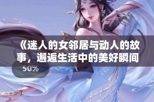 《迷人的女邻居与动人的故事，邂逅生活中的美好瞬间》