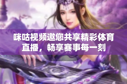 咪咕视频邀您共享精彩体育直播，畅享赛事每一刻