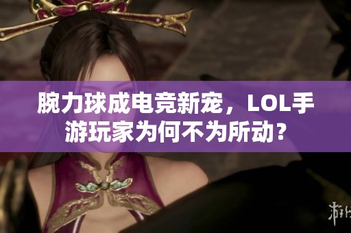 腕力球成电竞新宠，LOL手游玩家为何不为所动？