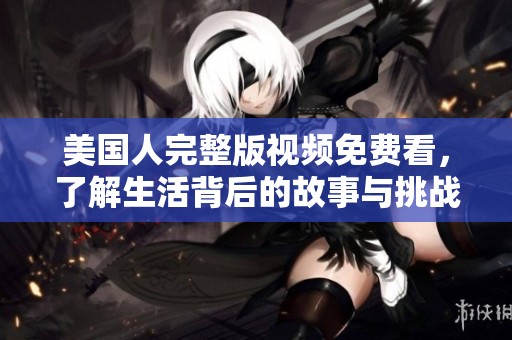 美国人完整版视频免费看，了解生活背后的故事与挑战