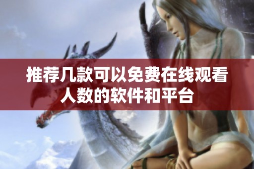 推荐几款可以免费在线观看人数的软件和平台
