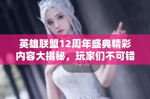 英雄联盟12周年盛典精彩内容大揭秘，玩家们不可错过的活动与惊喜