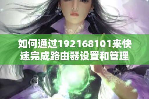 如何通过192168101来快速完成路由器设置和管理