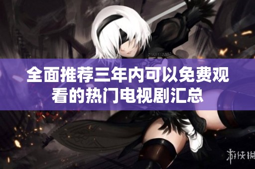 全面推荐三年内可以免费观看的热门电视剧汇总