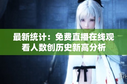 最新统计：免费直播在线观看人数创历史新高分析