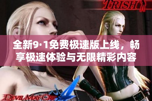 全新9·1免费极速版上线，畅享极速体验与无限精彩内容