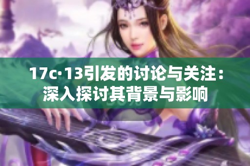 17c·13引发的讨论与关注：深入探讨其背景与影响