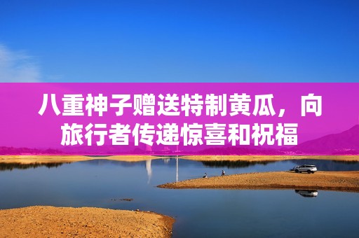 八重神子赠送特制黄瓜，向旅行者传递惊喜和祝福