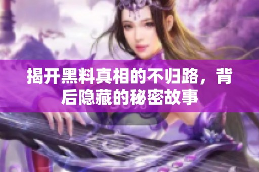 揭开黑料真相的不归路，背后隐藏的秘密故事