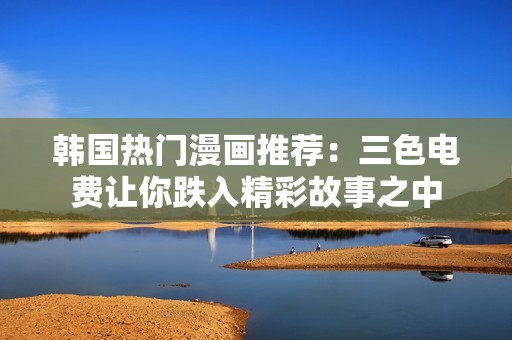 韩国热门漫画推荐：三色电费让你跌入精彩故事之中