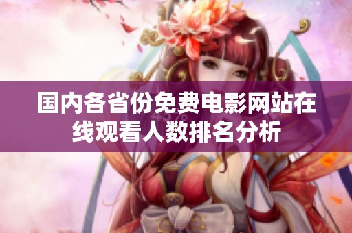 国内各省份免费电影网站在线观看人数排名分析