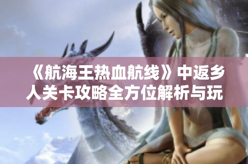 《航海王热血航线》中返乡人关卡攻略全方位解析与玩法技巧分享