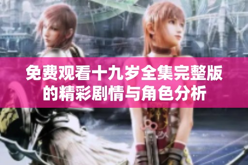 免费观看十九岁全集完整版的精彩剧情与角色分析