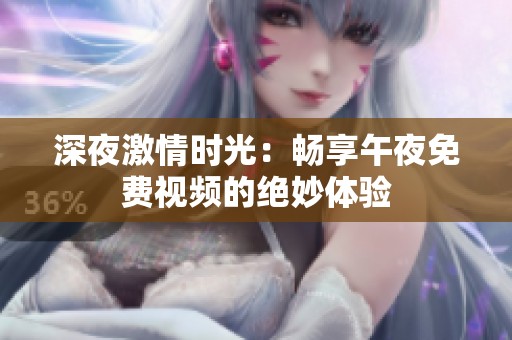 深夜激情时光：畅享午夜免费视频的绝妙体验