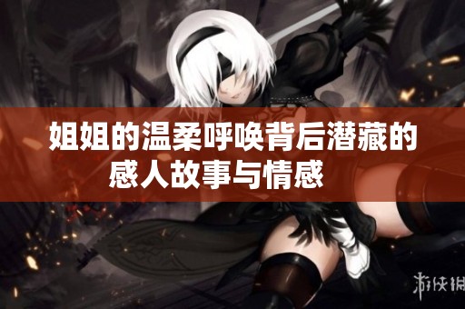 姐姐的温柔呼唤背后潜藏的感人故事与情感    