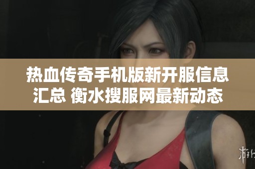 热血传奇手机版新开服信息汇总 衡水搜服网最新动态分享