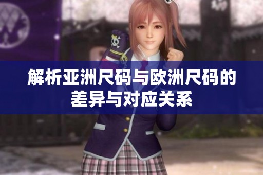 解析亚洲尺码与欧洲尺码的差异与对应关系