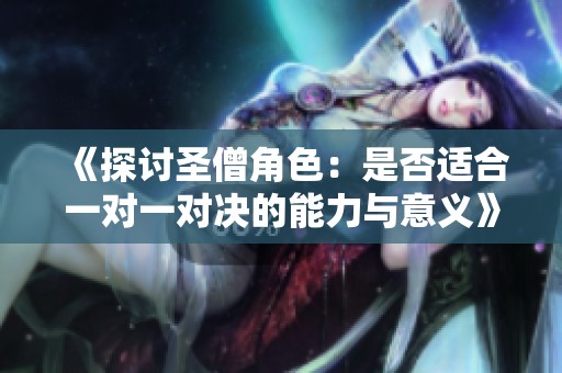 《探讨圣僧角色：是否适合一对一对决的能力与意义》