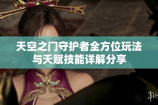天空之门守护者全方位玩法与天赋技能详解分享