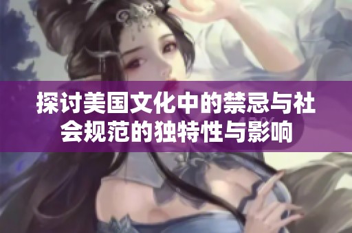 探讨美国文化中的禁忌与社会规范的独特性与影响