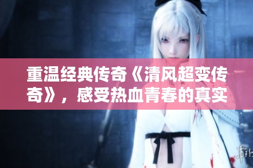 重温经典传奇《清风超变传奇》，感受热血青春的真实魅力