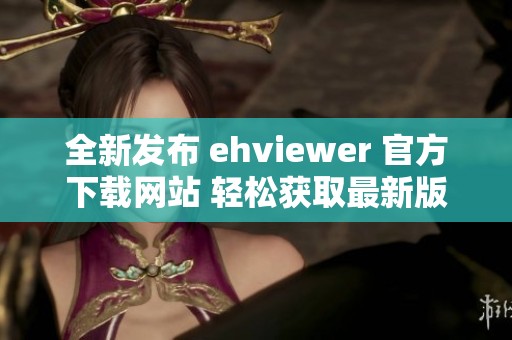 全新发布 ehviewer 官方下载网站 轻松获取最新版本
