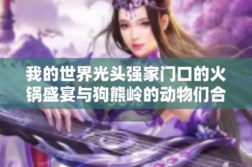 我的世界光头强家门口的火锅盛宴与狗熊岭的动物们合围聚餐冒险