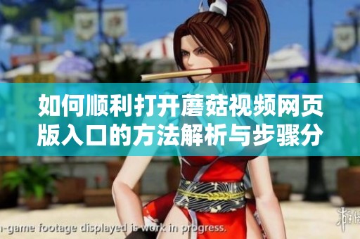 如何顺利打开蘑菇视频网页版入口的方法解析与步骤分享