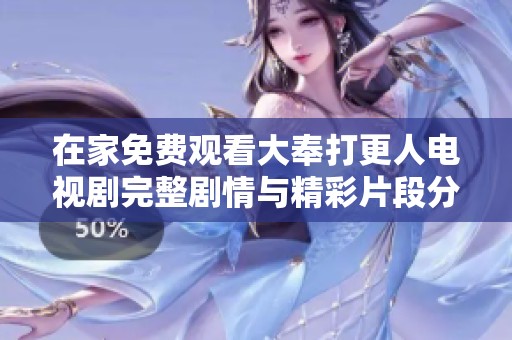 在家免费观看大奉打更人电视剧完整剧情与精彩片段分享
