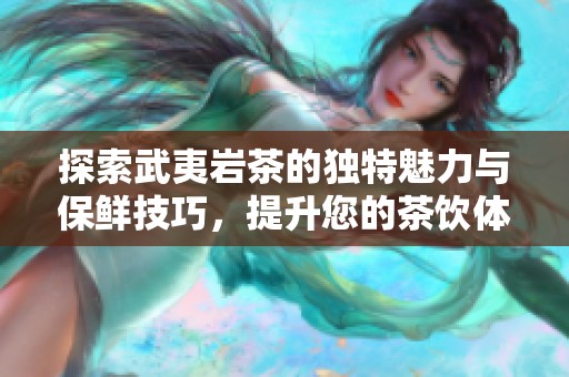 探索武夷岩茶的独特魅力与保鲜技巧，提升您的茶饮体验