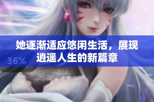 她逐渐适应悠闲生活，展现逍遥人生的新篇章