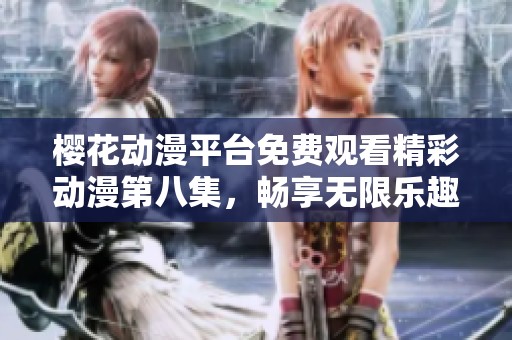 樱花动漫平台免费观看精彩动漫第八集，畅享无限乐趣与感动