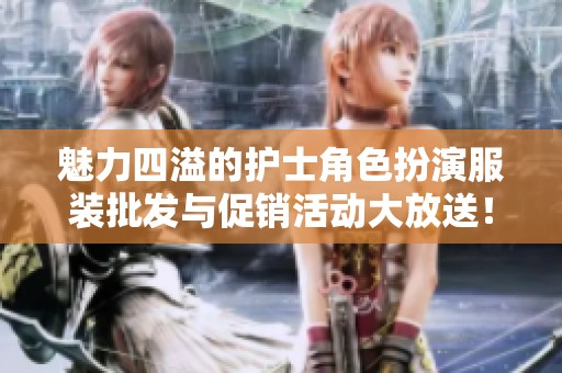 魅力四溢的护士角色扮演服装批发与促销活动大放送！