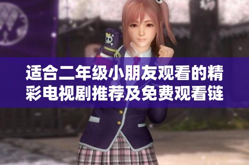 适合二年级小朋友观看的精彩电视剧推荐及免费观看链接