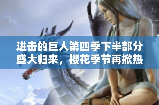 进击的巨人第四季下半部分盛大归来，樱花季节再掀热潮