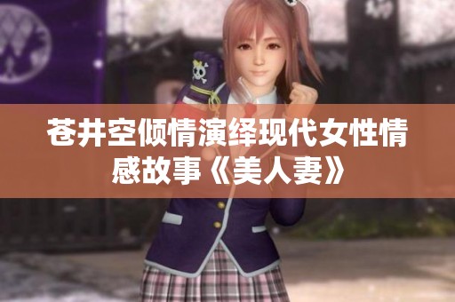 苍井空倾情演绎现代女性情感故事《美人妻》