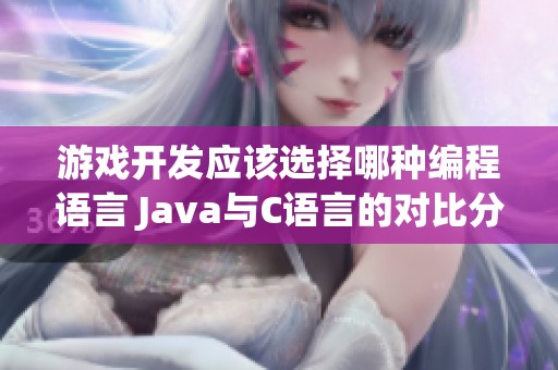 游戏开发应该选择哪种编程语言 Java与C语言的对比分析