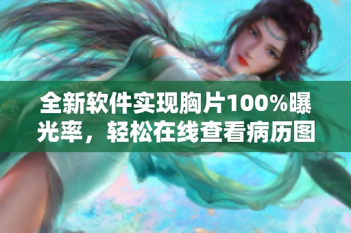 全新软件实现胸片100%曝光率，轻松在线查看病历图像