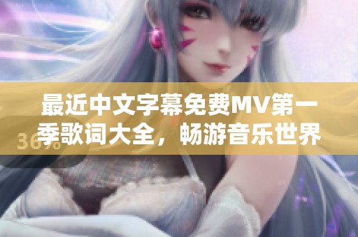 最近中文字幕免费MV第一季歌词大全，畅游音乐世界之美