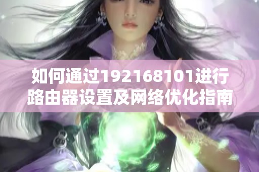 如何通过192168101进行路由器设置及网络优化指南